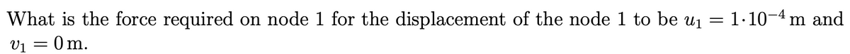 What is the force required on node 1 for the displacement of the node 1 to be u₁ = 1.10-4 m and
V₁ = 0m.
V1