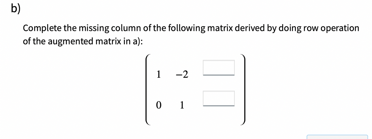 b)
Complete the missing column of the following matrix derived by doing row operation
of the augmented matrix in a):
-2
(3
0 1