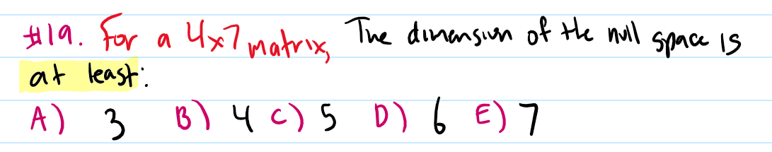 H19. for a Ux7matrix
at least:
The dinensiom of the null
space is
A) 3 8)4c)5 D) 6 E) 7
