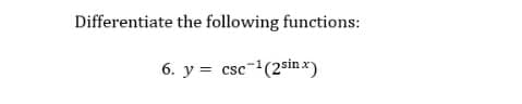 Differentiate the following functions:
6. y = csc-(2sin x)
