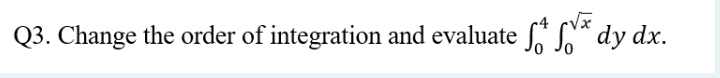c√x
Q3. Change the order of integration and evaluate **dy dx.