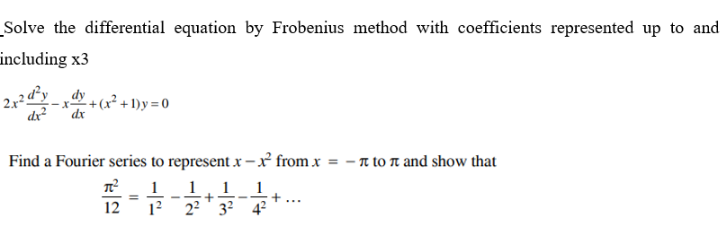 Solve the differential equation by Frobenius method with coefficients represented up to and
including x3
2 d²y
x + (x² + 1)y = 0
dx
2.x²5
dr?
Find a Fourier series to represent x –x from x = - n to Tn and show that
1
1
1
1
12
12
22' 3? 42
