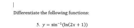 Differentiate the following functions:
5. y = sin-(In(2x + 1))
