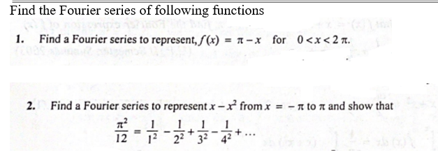 Find the Fourier series of following functions
1.
Find a Fourier series to represent, f(x) = a – x for 0 <x< 2 n.
2. Find a Fourier series to represent x - from x = - n to n and show that
1
12 22 32 42
1
+
12
...
