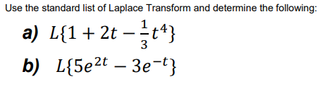 Use the standard list of Laplace Transform and determine the following:
a) L{1+ 2t
–t*}
3
b) L{5e2t – 3e¬t}
