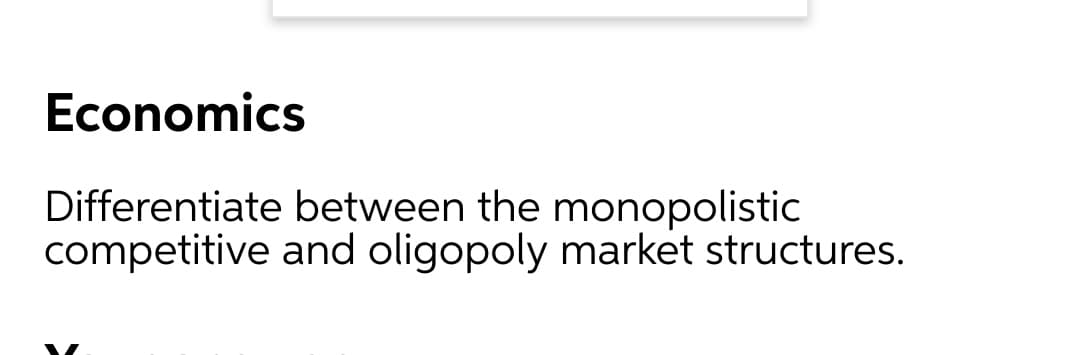 Economics
Differentiate between the monopolistic
competitive and oligopoly market structures.
