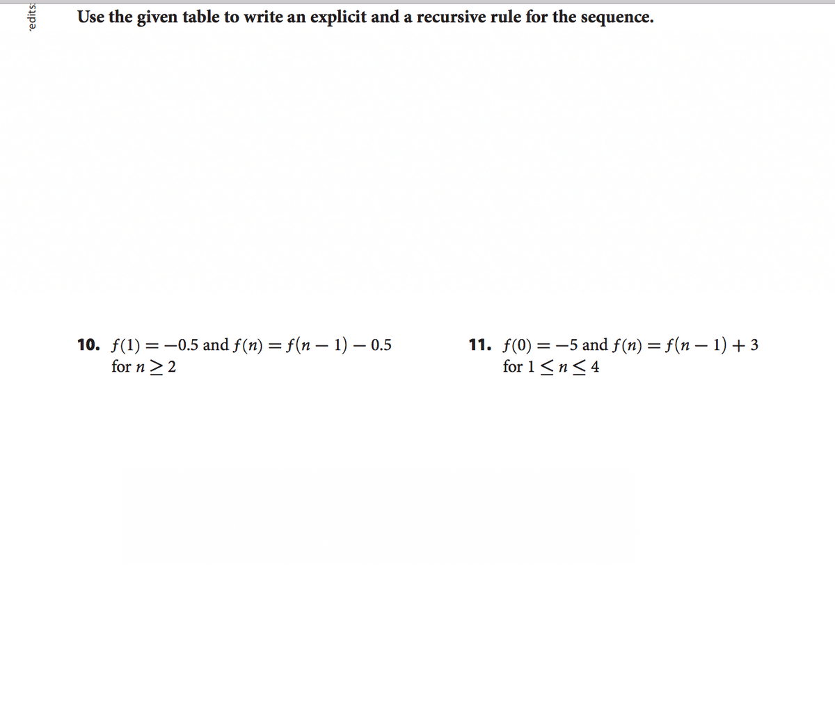 Use the given table to write an explicit and a recursive rule for the sequence.
10. f(1) = -0.5 and f(n) = f(n – 1) – 0.5
for n >2
11. f(0) = -5 and f(n) = f(n – 1)+3
for 1<n<4
redits
