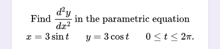d'y
dx²
3 sin t
Find
x =
in the parametric equation
y = 3 cost 0 ≤t≤ 2π.