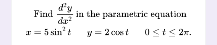Find in the parametric equation
d'y
dx²
x = 5 sin² t
y = 2 cost 0 ≤ t ≤ 2π.