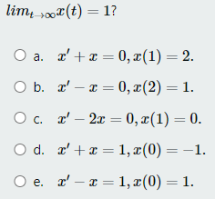 lim s00¤(t) = 1?
а. + 3 0, г(1) — 2.
Ob.
O b. a' – x = 0, x(2) = 1.
О с. '- 2 3 0, г(1) — 0.
O d. r' +a = 1, x(0) = –1.
Ое. - а %3 1, г(0) — 1.
