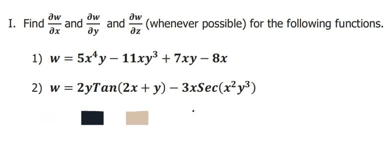 aw
I. Find
ax
aw
and
and
ду
aw
(whenever possible) for the following functions.
dz
1) w%3D 5x*у — 11ху3 + 7ху — 8х
2) w = 2yTan(2x + y) – 3xSec(x²y³)
