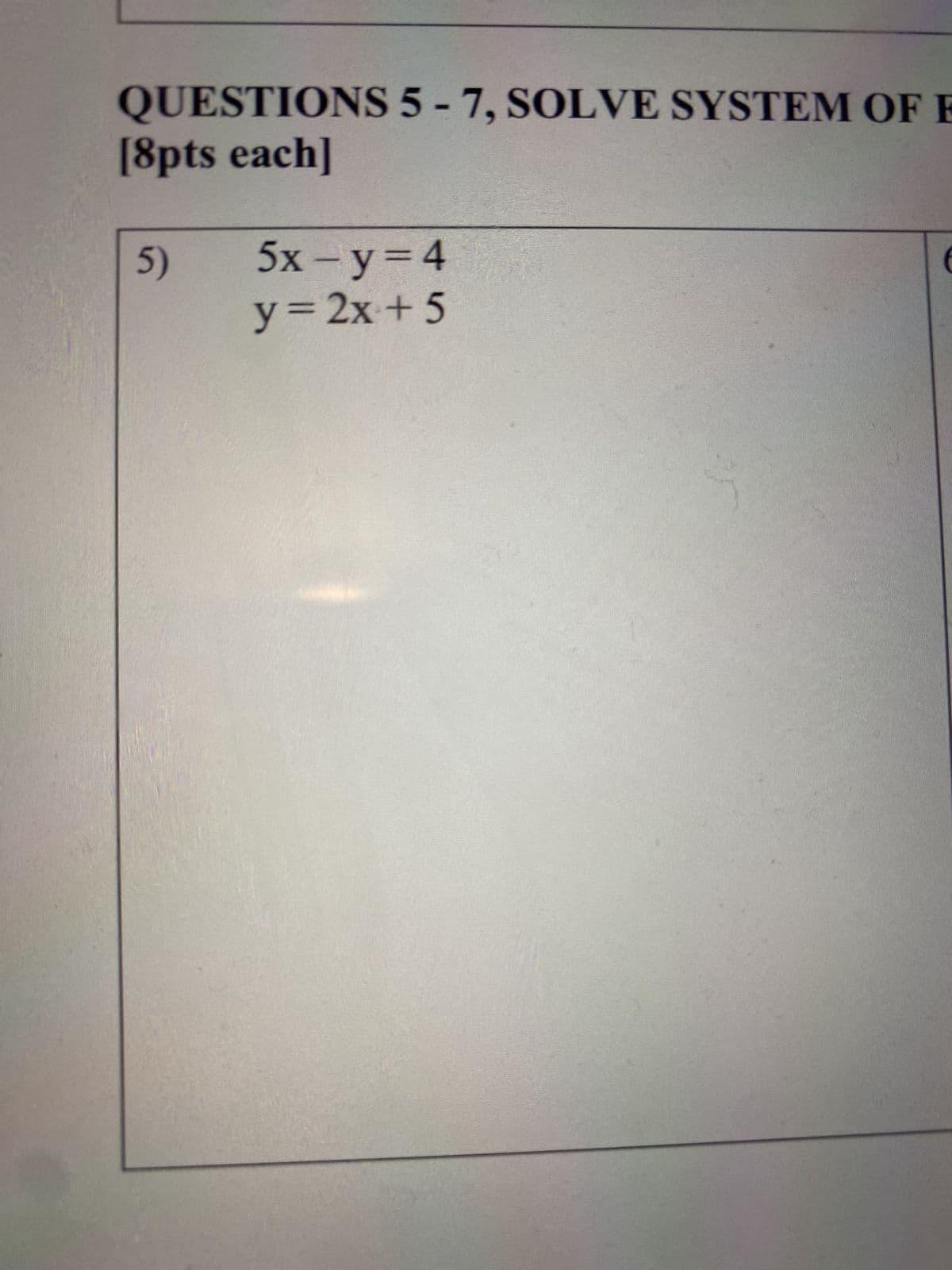 QUESTIONS 5-7, SOLVE SYSTEM OF E
[8pts each]
5)
5x-y=4
y = 2x + 5