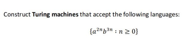 Construct Turing machines that accept the following languages:
{a?"b3n : n 2 0}
