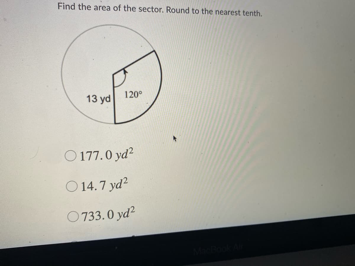 Find the area of the sector. Round to the nearest tenth.
13 yd
120°
O 177.0 yd?
O 14.7 yd?
O 733.0 yd2
MacBook Air
