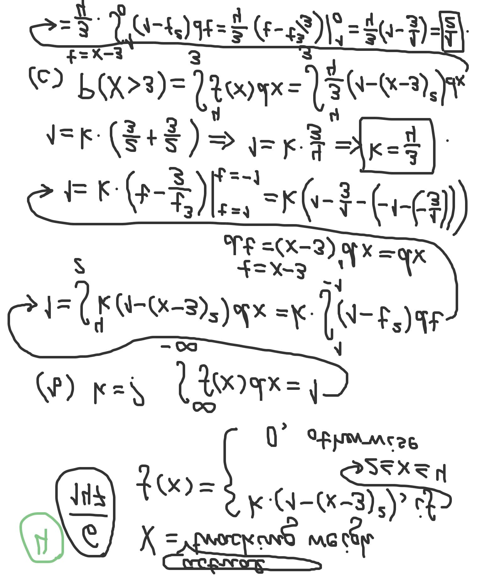 actuaZ
D X=Ytmacking weigh
Şk.(i-cx-3)³), ifɔ
147
f(x)=
0, otherwise
(4) k=? SFxsdx=1)
→1= (k(1-(x-3)²)dx =k ((1-t³)dt-
t=x-3
dt =(x-3)'dx=dx
3
|t=1
3 14=-1
1=k. (를+를) 1=k.=k-류
4
(c) P(X>3)= Sfcx)dx= 3(1-(x-3)° d«
t=x-3
