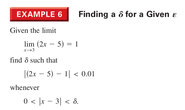 EXAMPLE 6
Finding a ô for a Given ɛ
Given the limit
lim (2x – 5) = 1
-
x→3
find 8 such that
|(2x – 5) – 1| < 0.01
whenever
0 < |x – 3| < 8.
