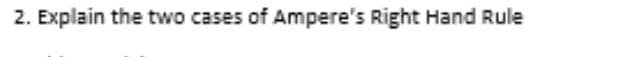 2. Explain the two cases of Ampere's Right Hand Rule