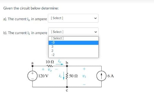 Given the circuit below determine:
a). The current i, in ampere [Select]
b). The current is in ampere
+ v
[Select]
Select]
10Ω 1,
m
120 V
-3
3
2
-2
4 550 Ω
с
V₁
6 A