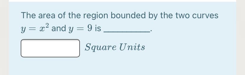 The area of the region bounded by the two curves
y = x² and y = 9 is
Square Units
