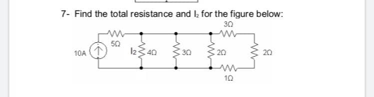 7- Find the total resistance and la for the figure below:
30
50
12340
30
20
10A
20
10
