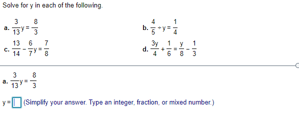 Solve for y in each of the following.
3
8
4
13=3
b. 5
а.
%3D
13
7
Зу
y
1
d.
+
C.
14
7Y- 8
4
8
3
8
а.
13
y =
(Simplify your answer. Type an integer, fraction, or mixed number.)
