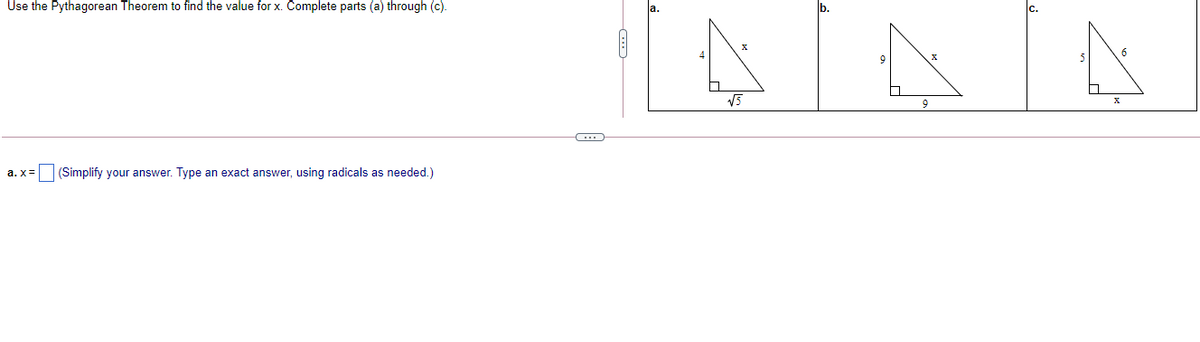 Use the Pythagorean Theorem to find the value for x. Complete parts (a) through (c).
V5
a. x= (Simplify your answer. Type an exact answer, using radicals as needed.)
