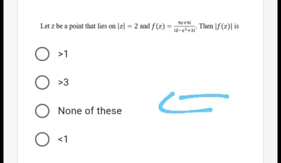 9z+9i
Let z be a point that lies on |z| = 2 and f(z) =
Then |f(z)| is
iž-z²+3i°
>1
>3
None of these
<1
