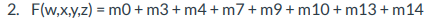 2. F(w,x,y,z) = m0 + m3+ m4+ m7+ m9 + m10 + m13+ m14
