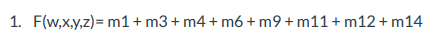 1. F(w,x.y,z)= m1+m3+ m4 + m6 + m9+ m11+ m12+ m14
