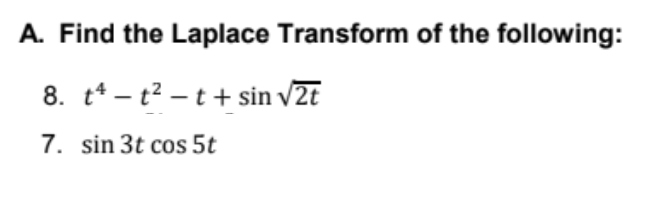 A. Find the Laplace Transform of the following:
8. t* – t2 – t + sin v2t
7. sin 3t cos 5t
