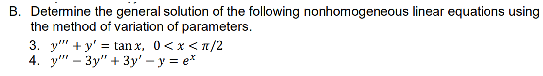 B. Determine the general solution of the following nonhomogeneous linear equations using
the method of variation of parameters.
3. у" + у' 3 tan x, 0 <x<п/2
4. у" - Зу" + Зу' — у %3D е*
