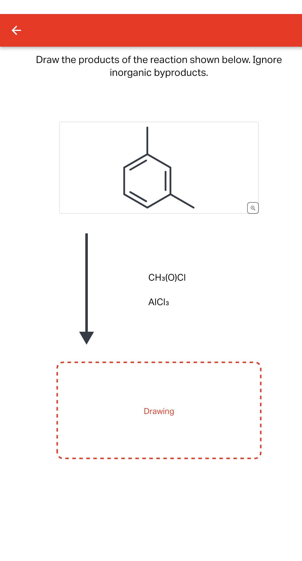 ←
Draw the products of the reaction shown below. Ignore
inorganic byproducts.
CH3(O)CI
AICI 3
Drawing
Q