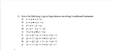 1) Prove the following Logical Equivalences involving Conditional Statements.
a) p-g-pvq
b) Vas
c) pvg--p-9
d) p^q=pg)
e) (pg) pe
Đ)
(pg)^(pr)=p→(q^r)
e) (p+r)^(@→7) ▪(pvg) →r
h) (pg)v (pr)p(qv)
1) (p+r)v (@➡r) ▪(p^q) →r