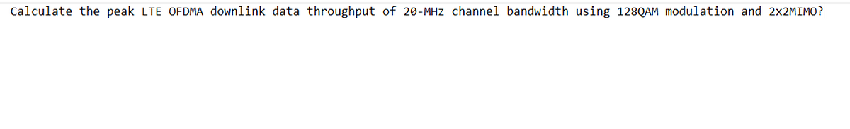 Calculate the peak LTE OFDMA downlink data throughput of 20-MHz channel bandwidth using 128QAM modulation and 2x2MIMO?