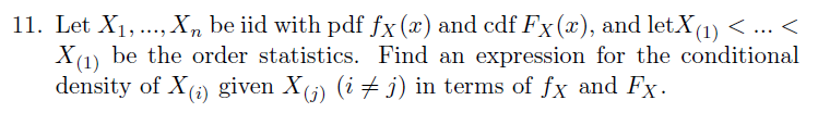 11. Let X₁,..., Xn be iid with pdf fx (x) and cdf Fx (x), and letX(1) < ... <
X(1) be the order statistics. Find an expression for the conditional
density of X(₁) given X(₁) (i ‡ j) in terms of fx and Fx.