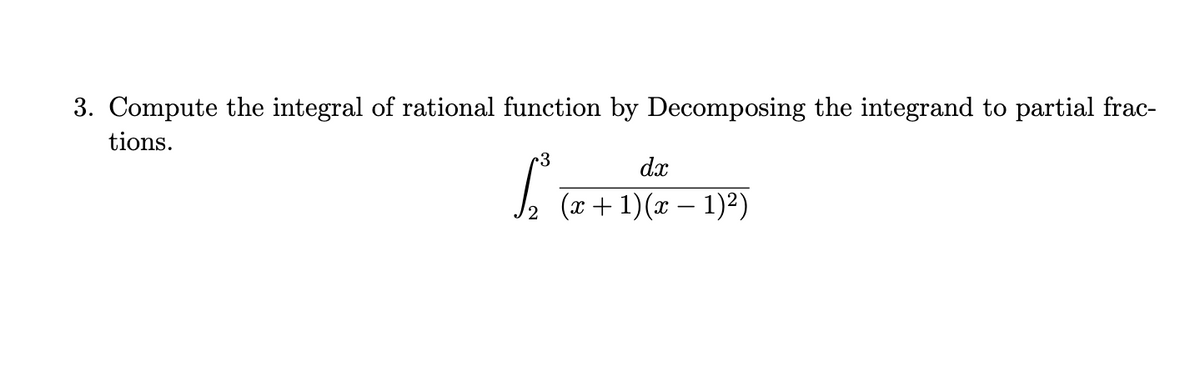 3. Compute the integral of rational function by Decomposing the integrand to partial frac-
tions.
r3
dx
S₂² (2 + 1)(2 − 1)²)