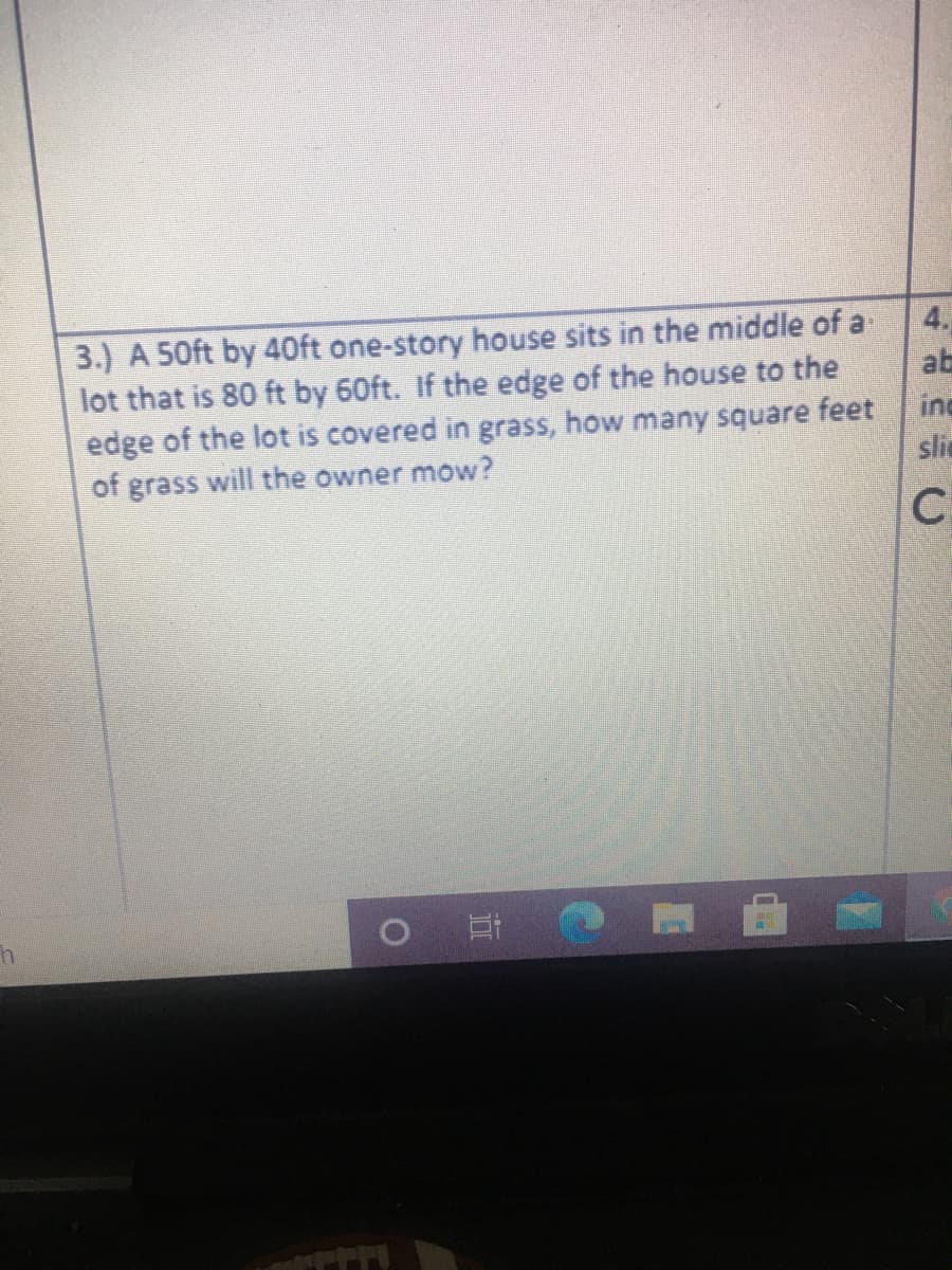 3.) A 50ft by 40ft one-story house sits in the middle of a
ab
4.
lot that is 80 ft by 60ft. If the edge of the house to the
edge of the lot is covered in grass, how many square feet
ing
of grass will the owner mow?
sli
