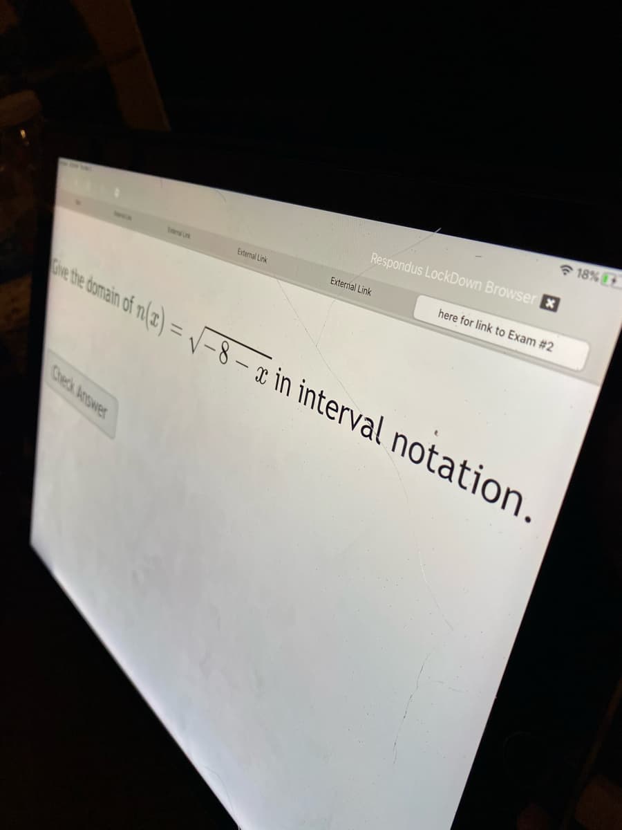 * 18%
Respondus LockDown Browser X
here for link to Exam #2
External Link
External Link
ebe tomain of n/2) = /-8 – x in interval notation.
Check Answer
