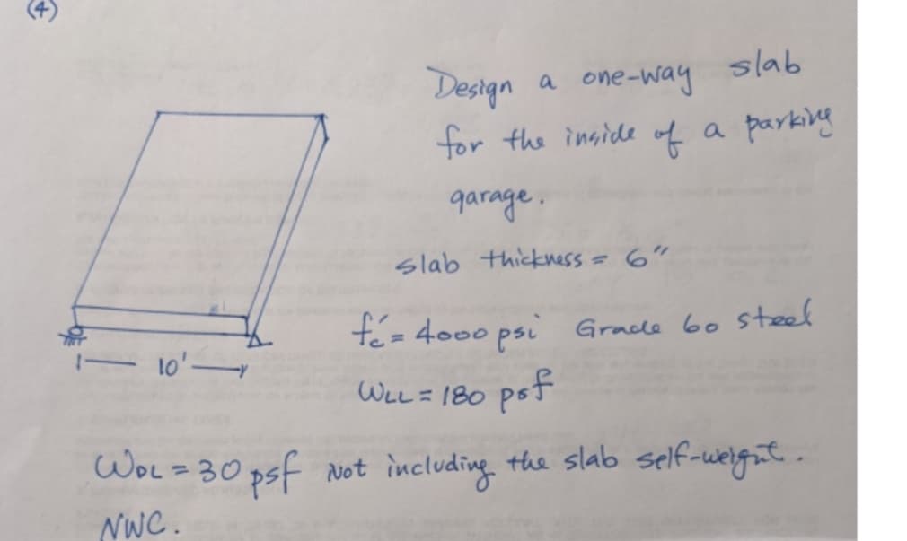 Design
a one-way slab
for the inside of
a parkily
garage.
slab thickness
6"
f= 4000 psi Gracke bo steel
WLL= 180 pst
%3D
WoL=30 psf
Not including the slab self-weignt.
NWC.
