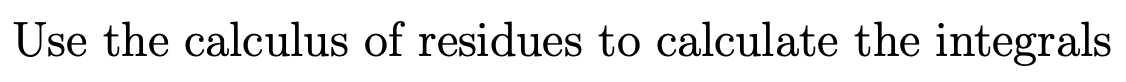 Use the calculus of residues to calculate the integrals
