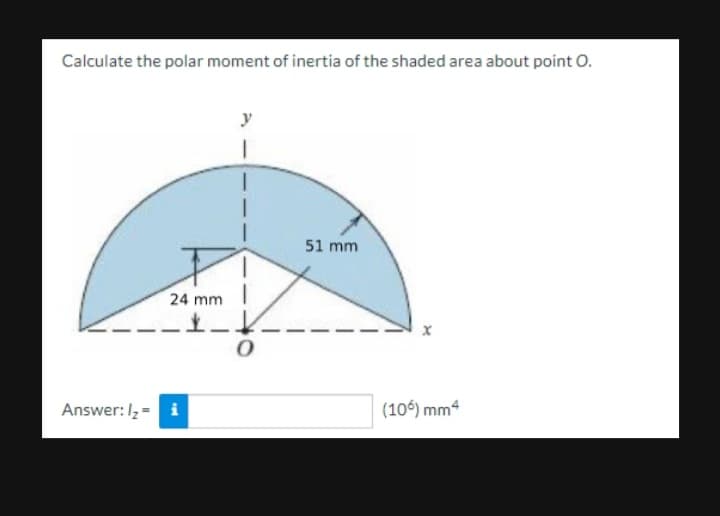 Calculate the polar moment of inertia of the shaded area about point O.
y
51 mm
1.
24 mm I
Answer: Iz =
i
(106) mm4
