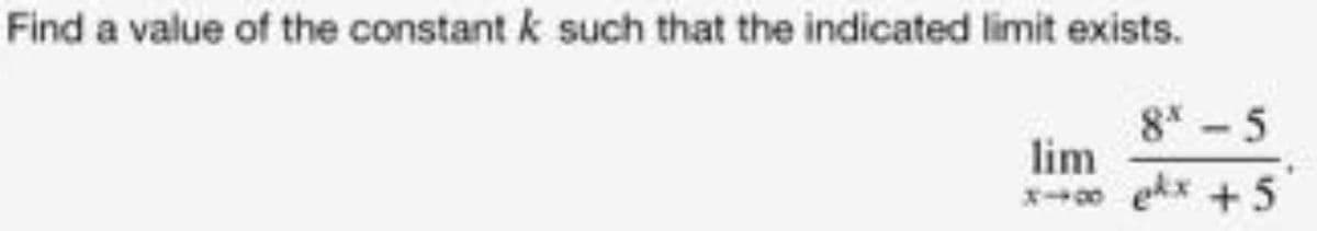 Find a value of the constant k such that the indicated limit exists.
8* - 5
lim
x0 ekx + 5
