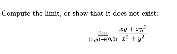 Compute the limit, or show that it does not exist:
xy + xy2
lim
(x,y)→(0,0) x2 + y?
