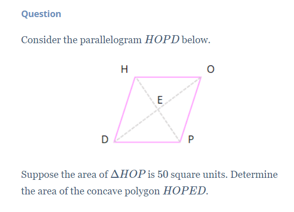 Question
Consider the parallelogram HOPD below.
H
D
P
Suppose the area of AHOPis 50 square units. Determine
the area of the concave polygon HOPED.
