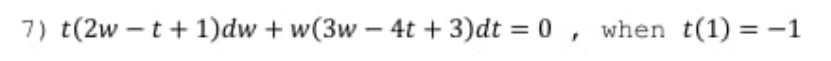 7) t(2w – t +1)dw + w(3w – 4t + 3)dt = 0 , when t(1) = -1
