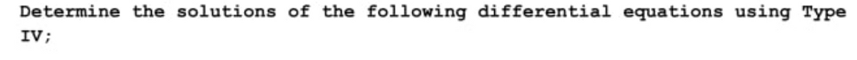 Determine the solutions of the following differential equations using Type
IV;
