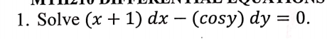 1. Solve (x + 1) dx – (cosy) dy = 0.
