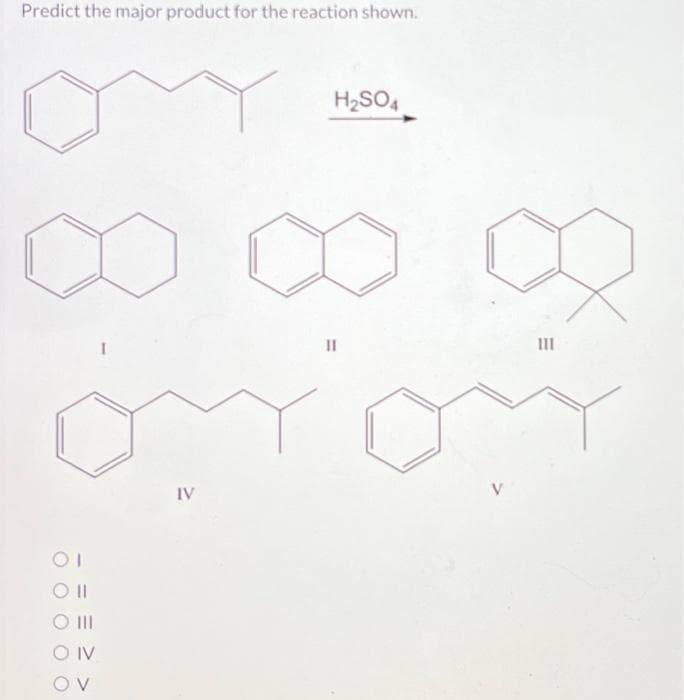 Predict the major product for the reaction shown.
OI
Oll
O III
O IV
OV
IV
H₂SO4
11
8
111