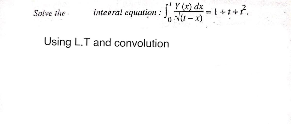 Solve the
inteeral equation : ) dx
V(t-x)
1+1+?.
0,
Using L.T and convolution
