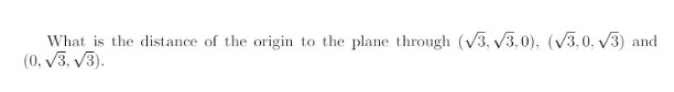 What is the distance of the origin to the plane through (√3,√3,0), (√3,0, √3) and
(0,√3, √3).